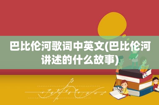 巴比伦河歌词中英文(巴比伦河讲述的什么故事)