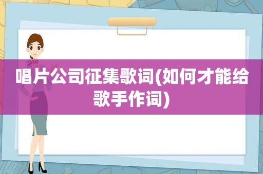 唱片公司征集歌词(如何才能给歌手作词)