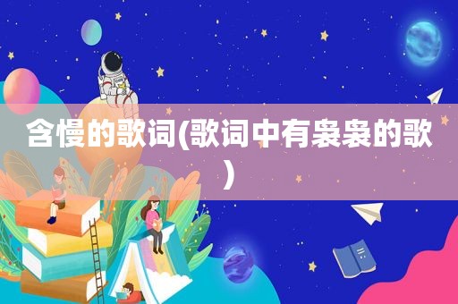 含慢的歌词(歌词中有袅袅的歌)