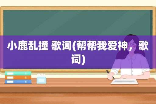 小鹿乱撞 歌词(帮帮我爱神，歌词)