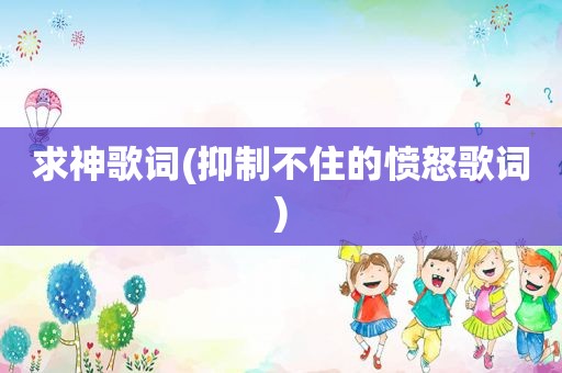 求神歌词(抑制不住的愤怒歌词)