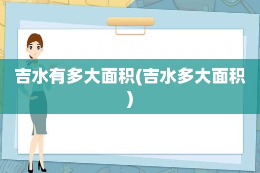 吉水有多大面积(吉水多大面积)