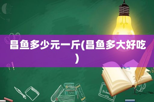 昌鱼多少元一斤(昌鱼多大好吃)