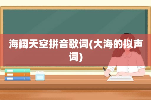 海阔天空拼音歌词(大海的拟声词)