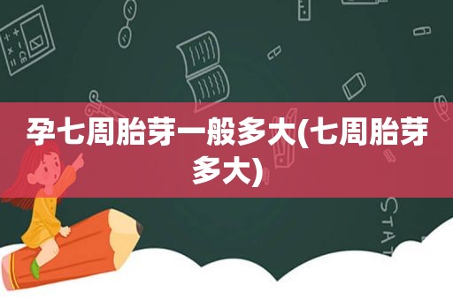 孕七周胎芽一般多大(七周胎芽多大)