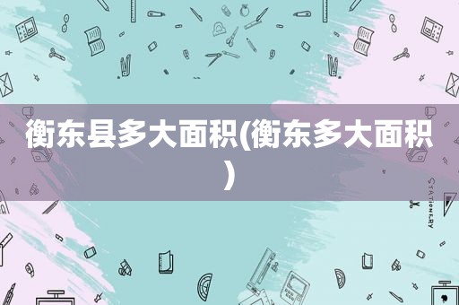 衡东县多大面积(衡东多大面积)