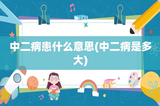 中二病患什么意思(中二病是多大)