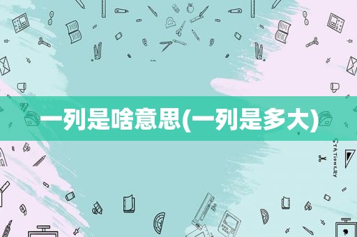 一列是啥意思(一列是多大)