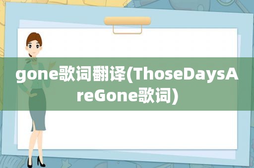 gone歌词翻译(ThoseDaysAreGone歌词)