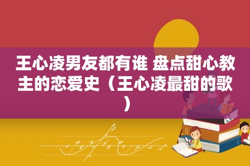 王心凌男友都有谁 盘点甜心教主的恋爱史（王心凌最甜的歌）