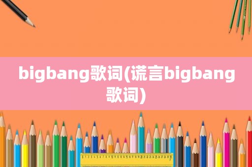 bigbang歌词(谎言bigbang歌词)