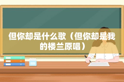 但你却是什么歌（但你却是我的楼兰原唱）