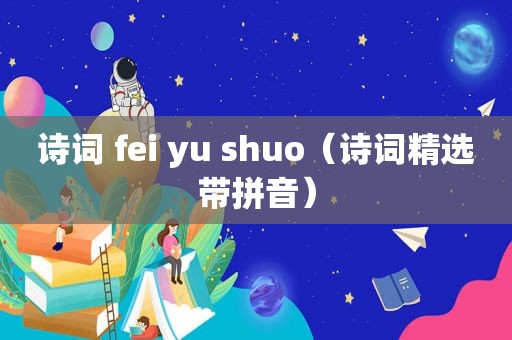 诗词 fei yu shuo（诗词 *** 带拼音）