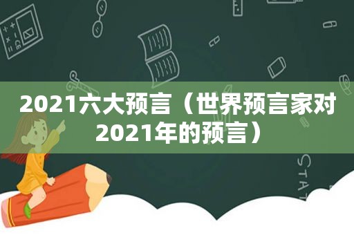 2021六大预言（世界预言家对2021年的预言）