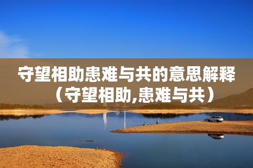 守望相助患难与共的意思解释（守望相助,患难与共）