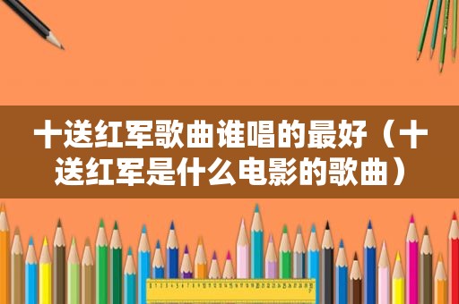 十送红军歌曲谁唱的最好（十送红军是什么电影的歌曲）