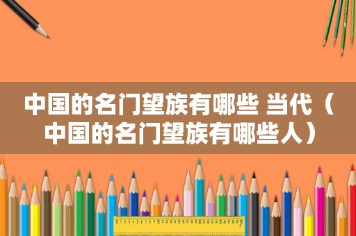 中国的名门望族有哪些 当代（中国的名门望族有哪些人）