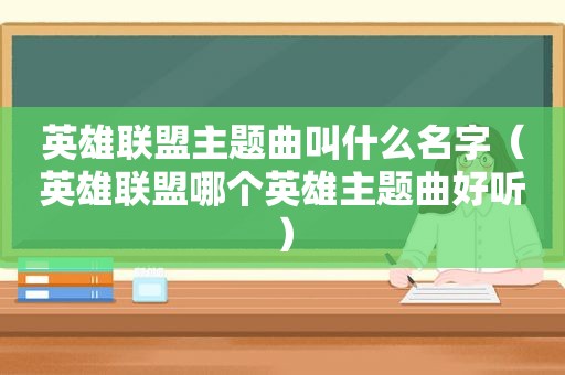 英雄联盟主题曲叫什么名字（英雄联盟哪个英雄主题曲好听）