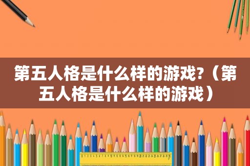 第五人格是什么样的游戏?（第五人格是什么样的游戏）