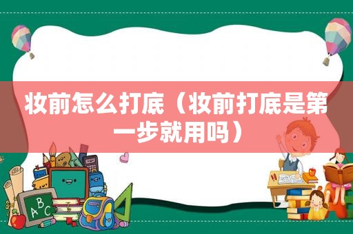 妆前怎么打底（妆前打底是第一步就用吗）