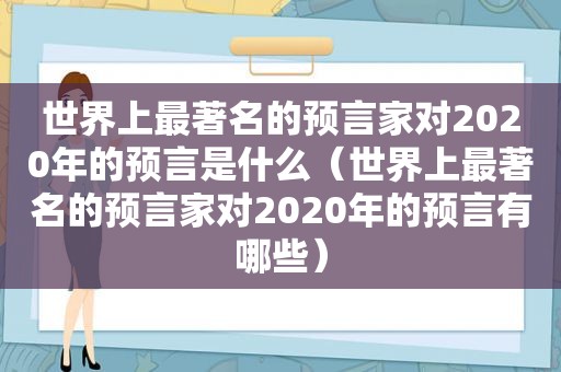 世界上最著名的预言家对2020年的预言是什么（世界上最著名的预言家对2020年的预言有哪些）