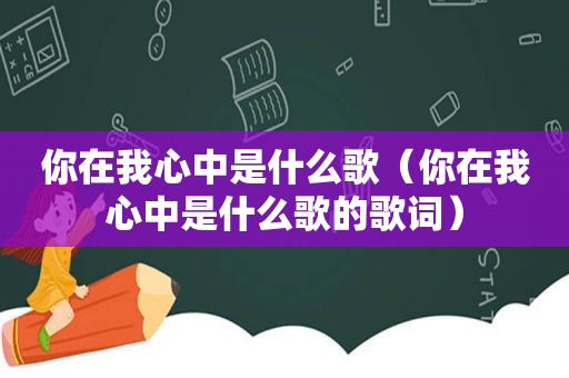 你在我心中是什么歌（你在我心中是什么歌的歌词）