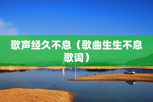 歌声经久不息（歌曲生生不息歌词）