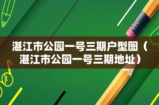 湛江市公园一号三期户型图（湛江市公园一号三期地址）
