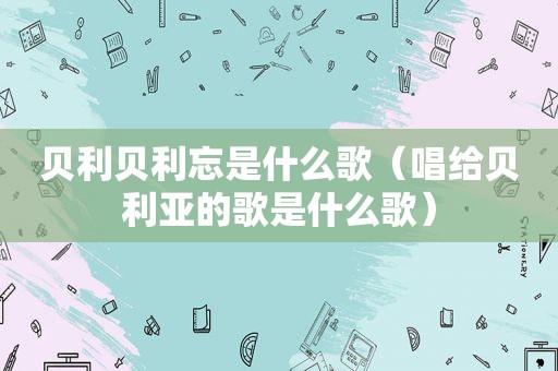 贝利贝利忘是什么歌（唱给贝利亚的歌是什么歌）