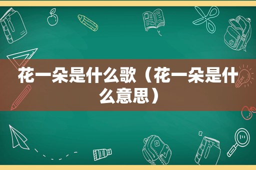 花一朵是什么歌（花一朵是什么意思）
