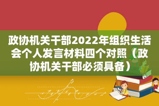 政协机关干部2022年组织生活会个人发言材料四个对照（政协机关干部必须具备）