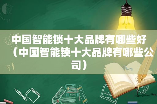 中国智能锁十大品牌有哪些好（中国智能锁十大品牌有哪些公司）