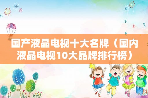 国产液晶电视十大名牌（国内液晶电视10大品牌排行榜）