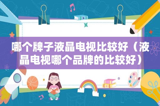 哪个牌子液晶电视比较好（液晶电视哪个品牌的比较好）