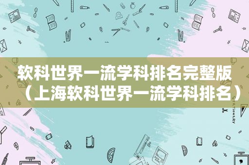 软科世界一流学科排名完整版（上海软科世界一流学科排名）