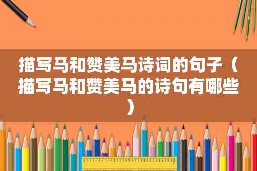 描写马和赞美马诗词的句子（描写马和赞美马的诗句有哪些）