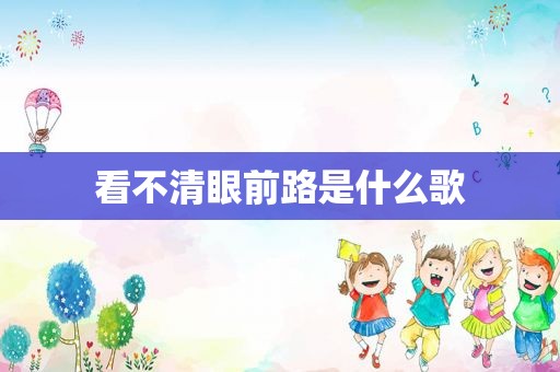看不清眼前路是什么歌