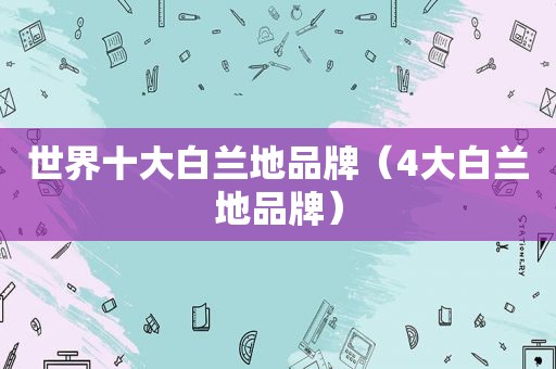世界十大白兰地品牌（4大白兰地品牌）