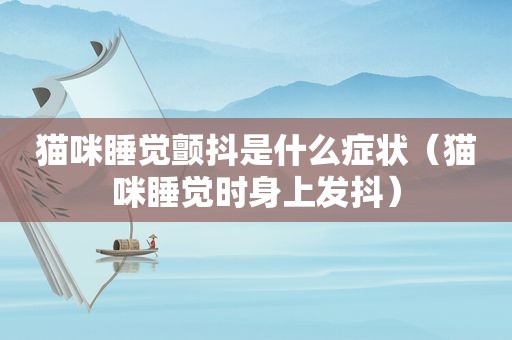 猫咪睡觉颤抖是什么症状（猫咪睡觉时身上发抖）