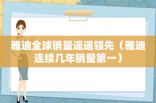 雅迪全球销量遥遥领先（雅迪连续几年销量第一）