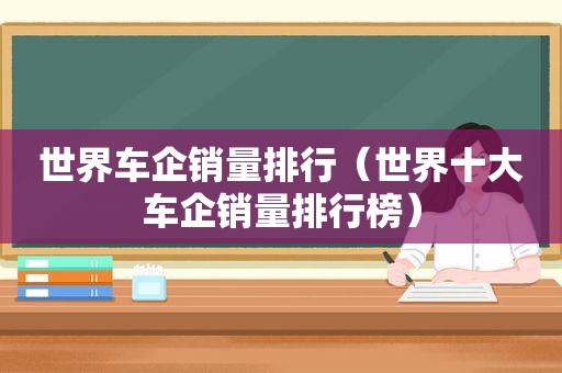 世界车企销量排行（世界十大车企销量排行榜）
