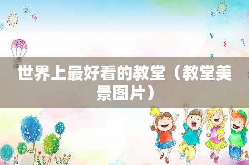 世界上最好看的教堂（教堂美景图片）