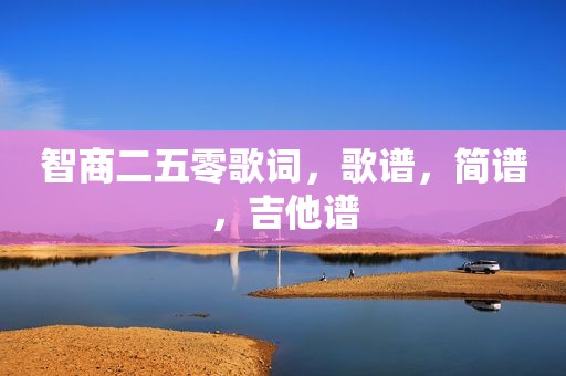 智商二五零歌词，歌谱，简谱，吉他谱