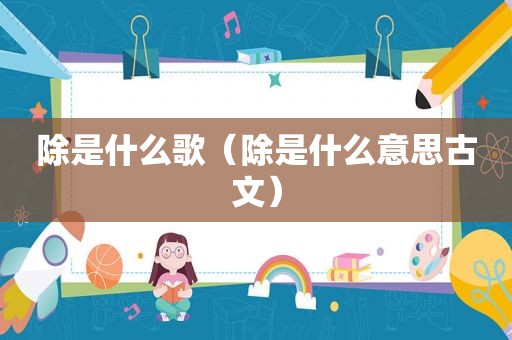 除是什么歌（除是什么意思古文）