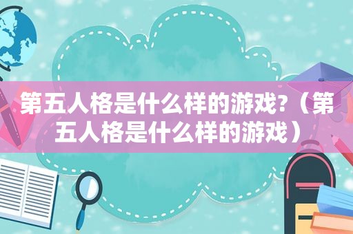 第五人格是什么样的游戏?（第五人格是什么样的游戏）