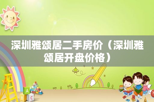 深圳雅颂居二手房价（深圳雅颂居开盘价格）