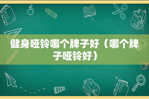 健身哑铃哪个牌子好（哪个牌子哑铃好）