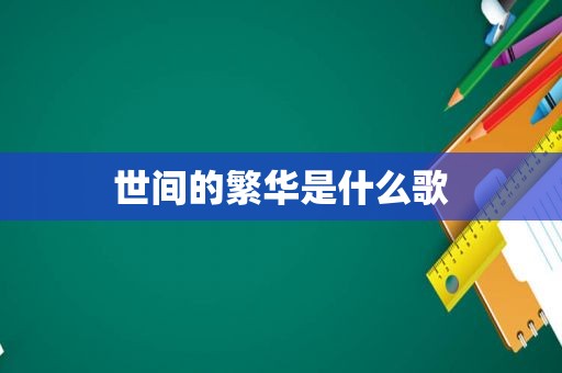 世间的繁华是什么歌