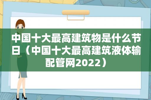 中国十大最高建筑物是什么节日（中国十大最高建筑液体输配管网2022）