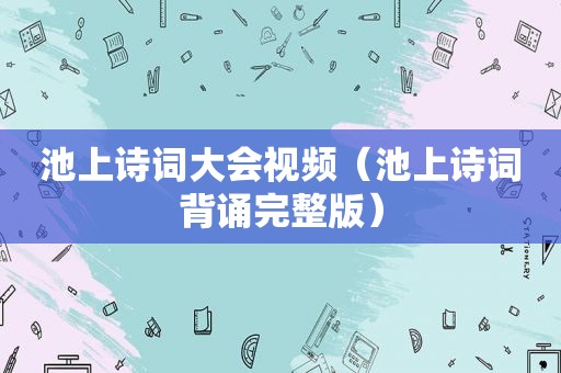 池上诗词大会视频（池上诗词背诵完整版）